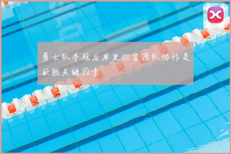 勇士队夺冠后库里坦言团队协作是获胜关键因素