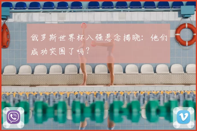 俄罗斯世界杯八强悬念揭晓：他们成功突围了吗？