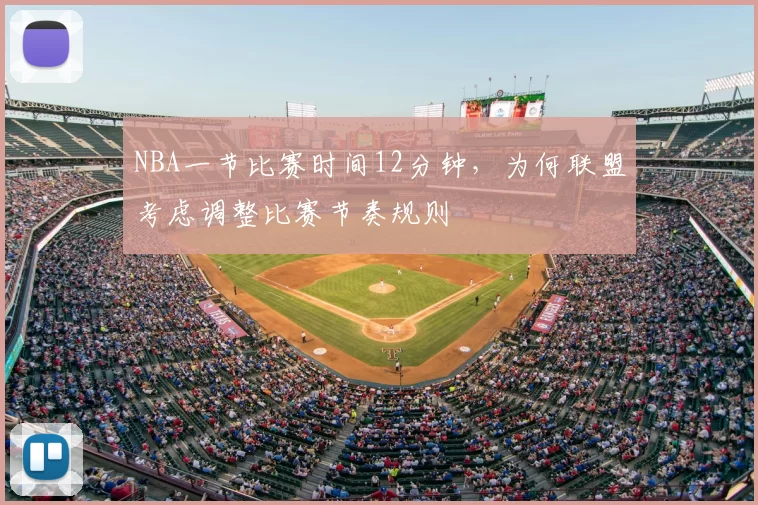 NBA一节比赛时间12分钟，为何联盟考虑调整比赛节奏规则