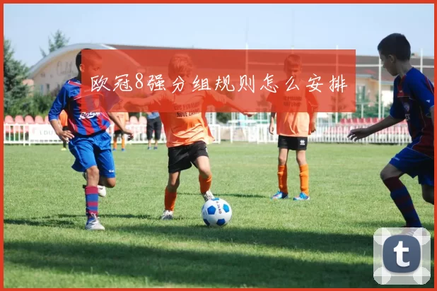 欧冠8强分组规则怎么安排