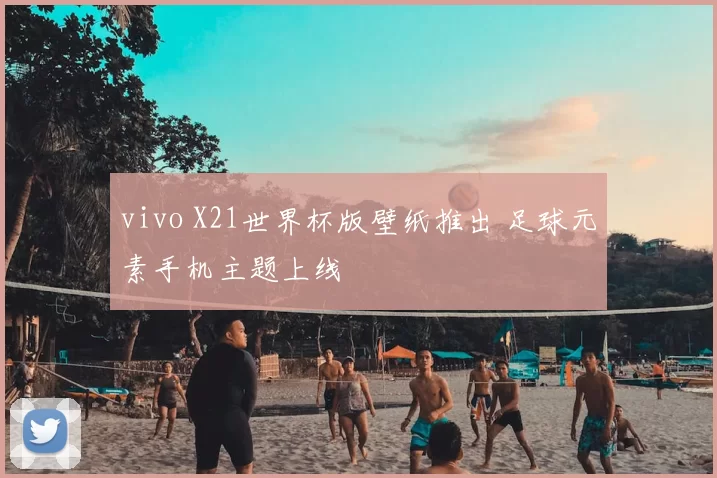vivo X21世界杯版壁纸推出 足球元素手机主题上线