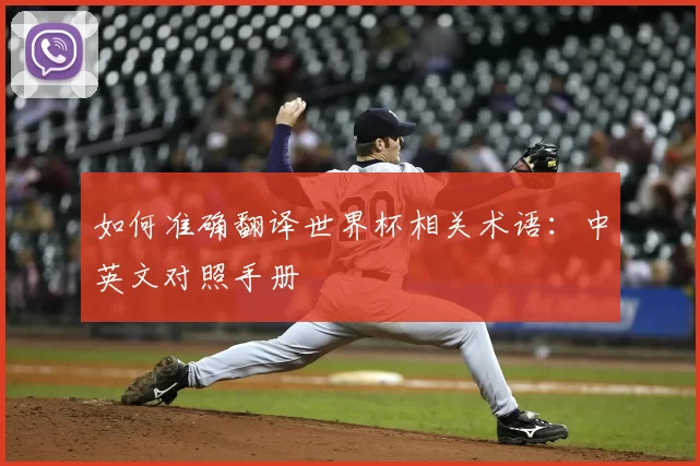 如何准确翻译世界杯相关术语：中英文对照手册