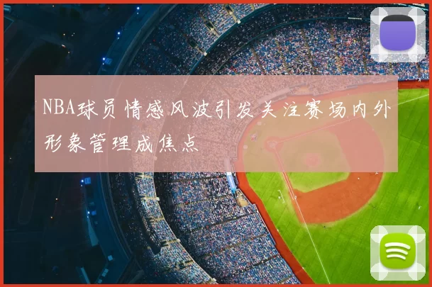 NBA球员情感风波引发关注赛场内外形象管理成焦点