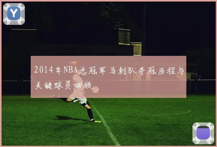 2014年NBA总冠军马刺队夺冠历程与关键球员回顾