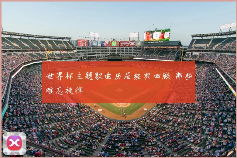 世界杯主题歌曲历届经典回顾 那些难忘旋律