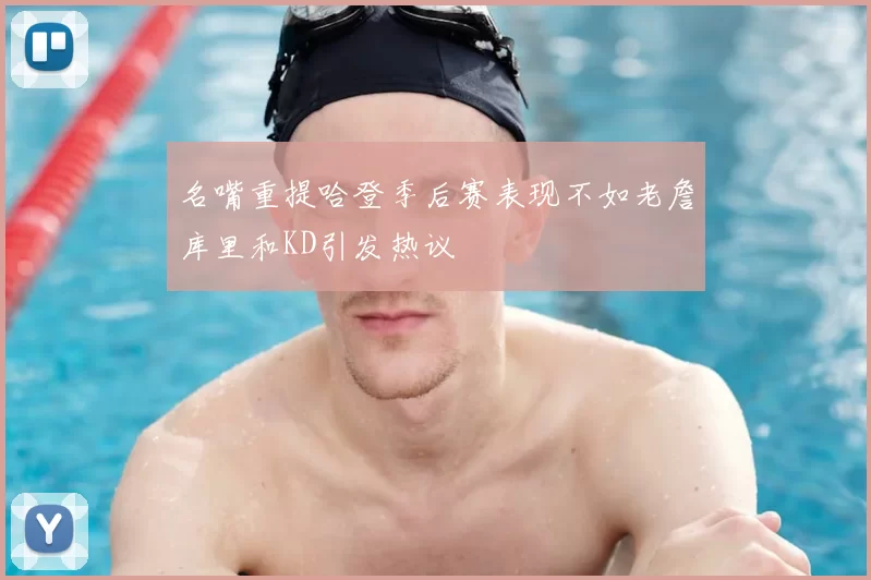 名嘴重提哈登季后赛表现不如老詹库里和KD引发热议