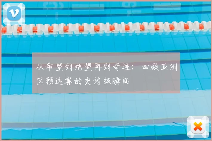 从希望到绝望再到奇迹：回顾亚洲区预选赛的史诗级瞬间