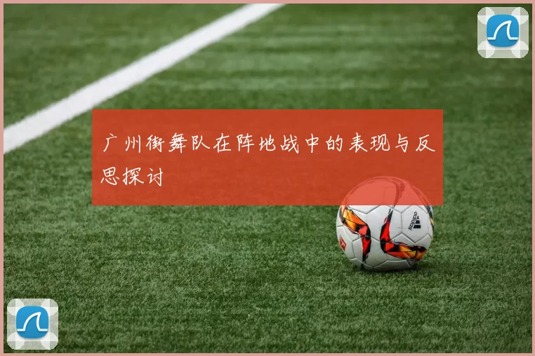 广州街舞队在阵地战中的表现与反思探讨