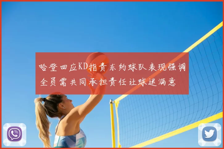 哈登回应KD指责东约球队表现强调全员需共同承担责任让球迷满意