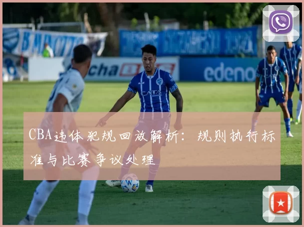 CBA违体犯规回放解析：规则执行标准与比赛争议处理