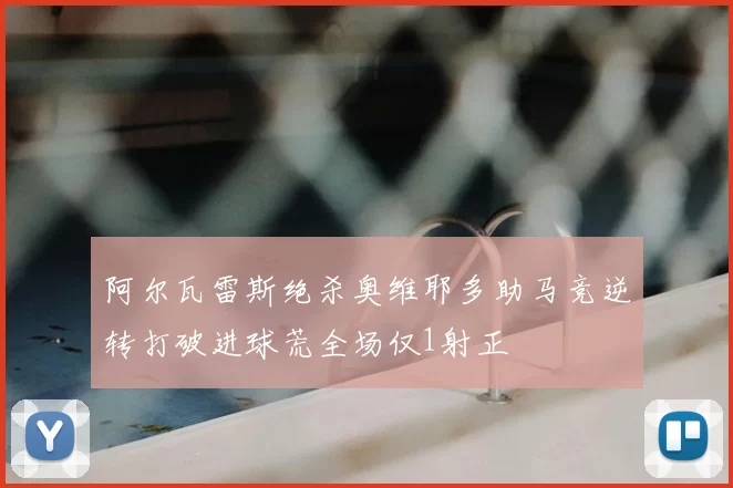 阿尔瓦雷斯绝杀奥维耶多助马竞逆转打破进球荒全场仅1射正