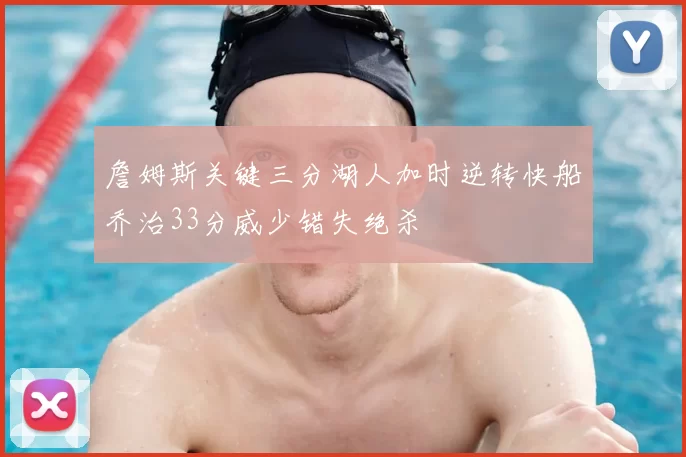 詹姆斯关键三分湖人加时逆转快船乔治33分威少错失绝杀