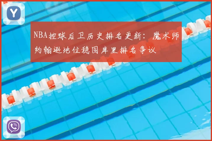 NBA控球后卫历史排名更新：魔术师约翰逊地位稳固库里排名争议